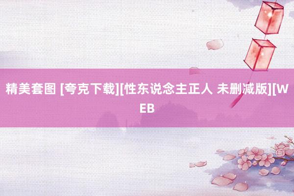 精美套图 [夸克下载][性东说念主正人 未删减版][WEB