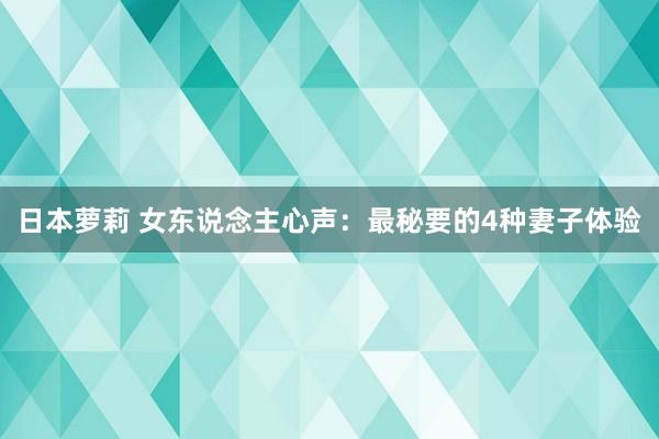 日本萝莉 女东说念主心声：最秘要的4种妻子体验