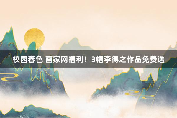 校园春色 画家网福利！3幅李得之作品免费送